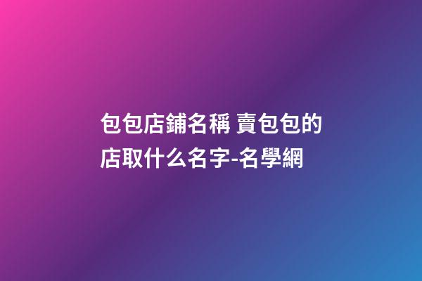 包包店鋪名稱 賣包包的店取什么名字-名學網-第1張-店鋪起名-玄機派